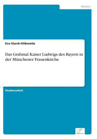 Książka Grabmal Kaiser Ludwigs des Bayern in der Munchener Frauenkirche Eva Starck-Ottkowitz