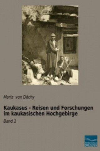 Kniha Kaukasus - Reisen und Forschungen im kaukasischen Hochgebirge Moriz von Déchy