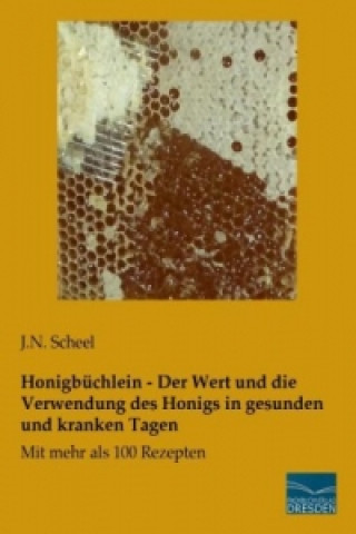 Könyv Honigbüchlein - Der Wert und die Verwendung des Honigs in gesunden und kranken Tagen J. N. Scheel