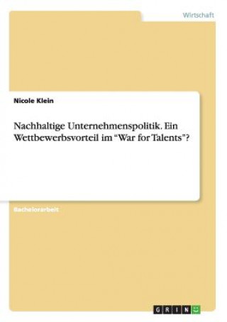 Kniha Nachhaltige Unternehmenspolitik. Ein Wettbewerbsvorteil im War for Talents? Senior Research Associate Nicole Klein