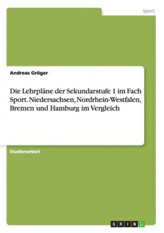 Könyv Lehrplane der Sekundarstufe 1 im Fach Sport. Niedersachsen, Nordrhein-Westfalen, Bremen und Hamburg im Vergleich Andreas Groger