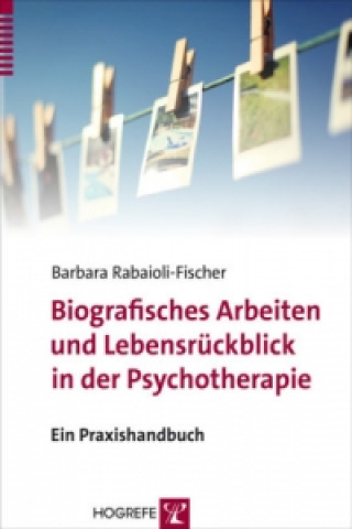Kniha Biografisches Arbeiten und Lebensrückblick in der Psychotherapie Barbara Rabaioli-Fischer