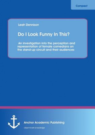 Carte Do I Look Funny In This? An investigation into the perception and representation of female comedians on the stand-up circuit and their audiences Leah Dennison