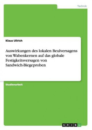 Könyv Auswirkungen des lokalen Beulversagens von Wabenkernen auf das globale Festigkeitsversagen von Sandwich-Biegeproben Klaus Ullrich