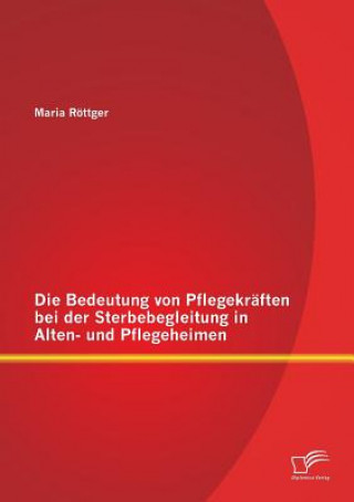 Kniha Bedeutung von Pflegekraften bei der Sterbebegleitung in Alten- und Pflegeheimen Maria Rottger