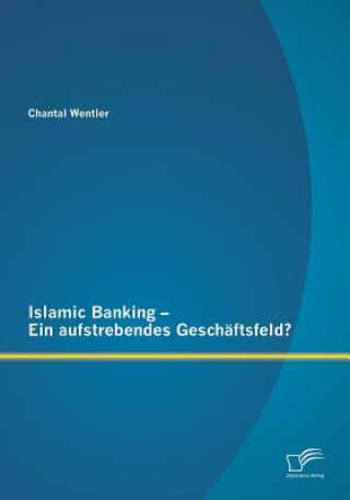 Книга Islamic Banking - Ein aufstrebendes Geschaftsfeld? Chantal Wentler