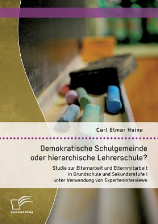 Könyv Demokratische Schulgemeinde oder hierarchische Lehrerschule? Studie zur Elternarbeit und Elternmitarbeit in Grundschule und Sekundarstufe I unter Verw Heine Carl Elmar