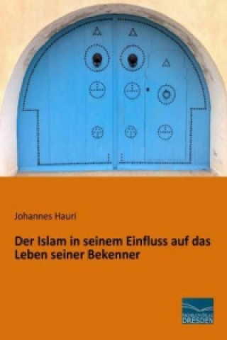 Kniha Der Islam in seinem Einfluss auf das Leben seiner Bekenner Johannes Hauri