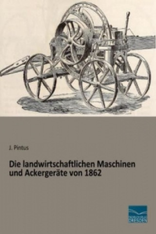 Kniha Die landwirtschaftlichen Maschinen und Ackergeräte von 1862 J. Pintus