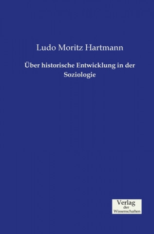 Könyv UEber historische Entwicklung in der Soziologie Ludo Moritz Hartmann