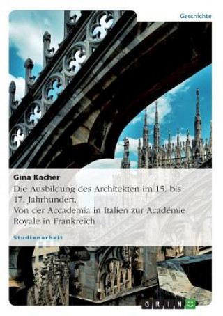 Carte Ausbildung des Architekten im 15. bis 17. Jahrhundert. Von der Accademia in Italien zur Academie Royale in Frankreich Gina Kacher