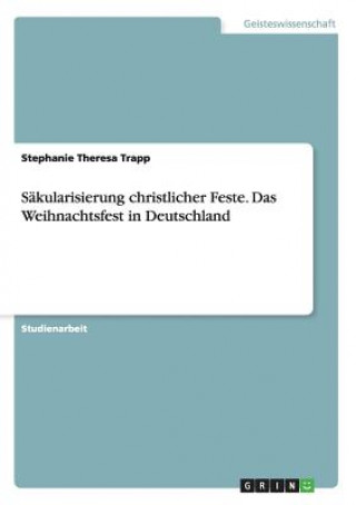 Книга Sakularisierung christlicher Feste. Das Weihnachtsfest in Deutschland Stephanie Theresa Trapp