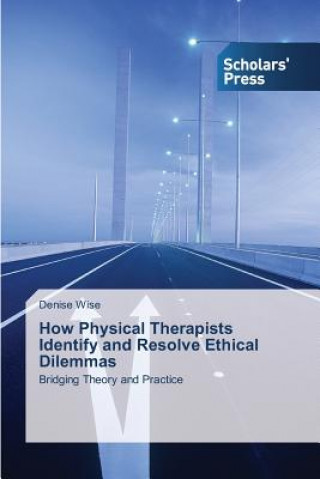 Kniha How Physical Therapists Identify and Resolve Ethical Dilemmas Wise Denise