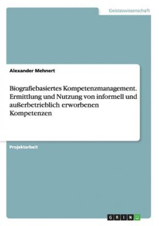 Könyv Biografiebasiertes Kompetenzmanagement. Ermittlung und Nutzung von informell und außerbetrieblich erworbene Kompetenzen Alexander Mehnert