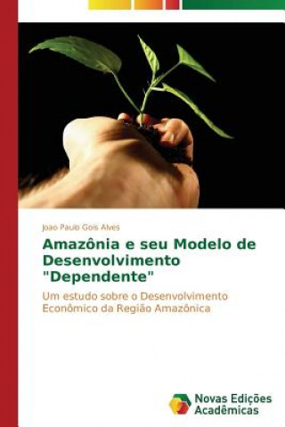 Könyv Amazonia e seu Modelo de Desenvolvimento Dependente Gois Alves Joao Paulo