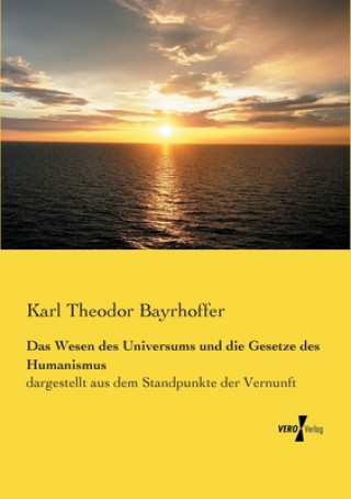 Könyv Wesen des Universums und die Gesetze des Humanismus Karl Theodor Bayrhoffer