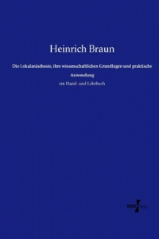 Kniha Die Lokalanästhesie, ihre wissenschaftlichen Grundlagen und praktische Anwendung Heinrich Braun