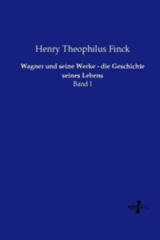 Kniha Wagner und seine Werke - die Geschichte seines Lebens Henry Theophilus Finck