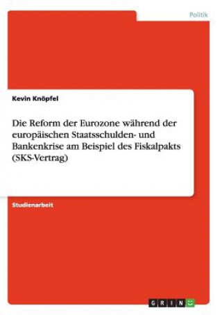 Carte Reform der Eurozone wahrend der europaischen Staatsschulden- und Bankenkrise am Beispiel des Fiskalpakts (SKS-Vertrag) Kevin Knopfel