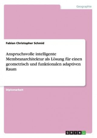 Kniha Anspruchsvolle intelligente Membranarchitektur als Lösung für einen geometrisch und funktionalen adaptiven Raum Fabian Christopher Schmid