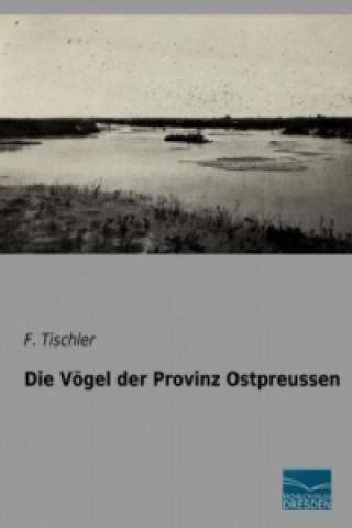 Kniha Die Vögel der Provinz Ostpreussen F. Tischler