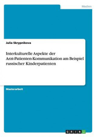 Książka Interkulturelle Aspekte der Arzt-Patienten-Kommunikation am Beispiel russischer Kinderpatienten Julia Skrypnikova