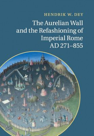 Carte Aurelian Wall and the Refashioning of Imperial Rome, AD 271-855 Hendrik W. Dey