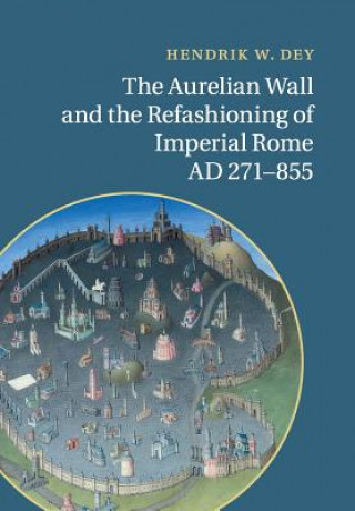 Kniha Aurelian Wall and the Refashioning of Imperial Rome, AD 271-855 Hendrik W. Dey