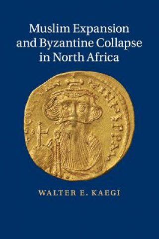 Kniha Muslim Expansion and Byzantine Collapse in North Africa Walter E. Kaegi