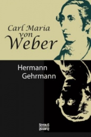 Kniha Carl Maria von Weber. Biografie Hermann Gehrmann