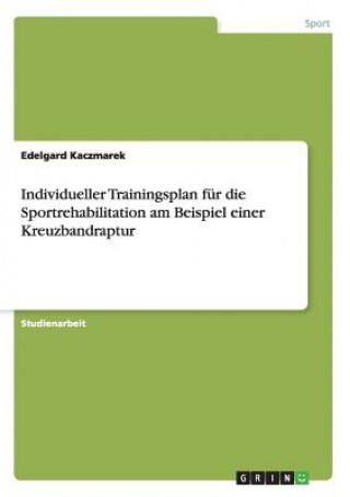 Książka Individueller Trainingsplan fur die Sportrehabilitation am Beispiel einer Kreuzbandraptur Edelgard Kaczmarek