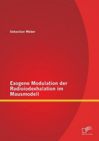 Könyv Exogene Modulation der Radioiodexhalation im Mausmodell Sebastian Weber