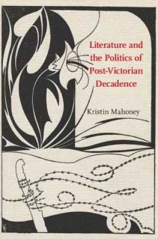 Carte Literature and the Politics of Post-Victorian Decadence Kristin Mahoney