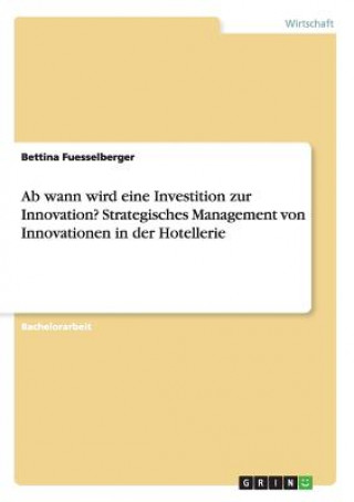 Könyv Ab wann wird eine Investition zur Innovation? Strategisches Management von Innovationen in der Hotellerie Bettina Fuesselberger