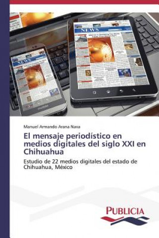 Libro mensaje periodistico en medios digitales del siglo XXI en Chihuahua Arana Nava Manuel Armando