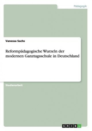 Knjiga Reformpadagogische Wurzeln der modernen Ganztagsschule in Deutschland Vanessa Sachs