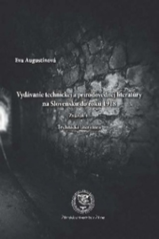 Kniha Vydávanie technickej a prírodovednej literatúry na Slovensku do roku 1918 Zväzok 1. Technická literatúra Eva Augustínová