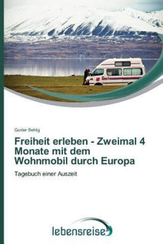 Kniha Freiheit erleben - Zweimal 4 Monate mit dem Wohnmobil durch Europa Behlig Gunter