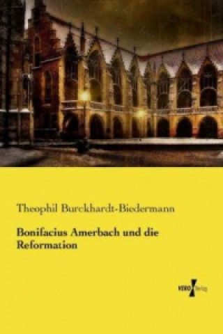 Kniha Bonifacius Amerbach und die Reformation Theophil Burckhardt-Biedermann