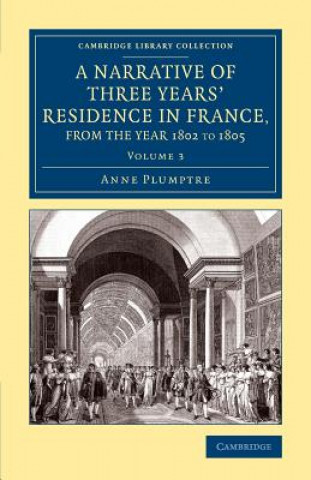 Kniha Narrative of Three Years' Residence in France, Principally in the Southern Departments, from the Year 1802 to 1805 Anne Plumptre