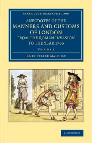 Kniha Anecdotes of the Manners and Customs of London from the Roman Invasion to the Year 1700 James Peller Malcolm