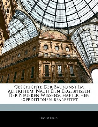 Kniha Geschichte Der Baukunst Im Alterthum: Nach Den Ergebnissen Der Neueren Wissenschaftlichen Expeditionen Bearbeitet Franz Reber