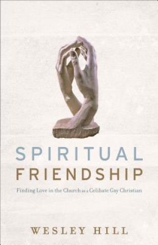 Könyv Spiritual Friendship - Finding Love in the Church as a Celibate Gay Christian Wesley Hill