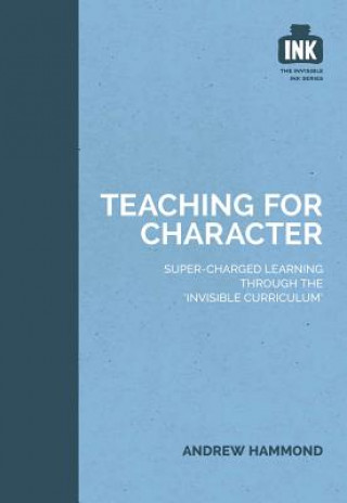 Carte Teaching for Character: Super-charged learning through 'The Invisible Curriculum' Andrew Hammond
