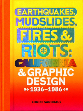 Kniha Earthquakes, Mudslides, Fires & Riots: California and Graphi Louise Sandhaus