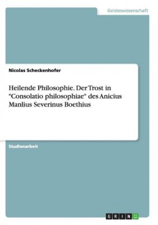 Könyv Heilende Philosophie. Der Trost in Consolatio philosophiae des Anicius Manlius Severinus Boethius Nicolas Scheckenhofer