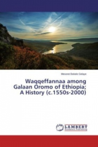 Kniha Waqqeffannaa among Galaan Oromo of Ethiopia; A History (c.1550s-2000) Meseret Bekele Gelaye