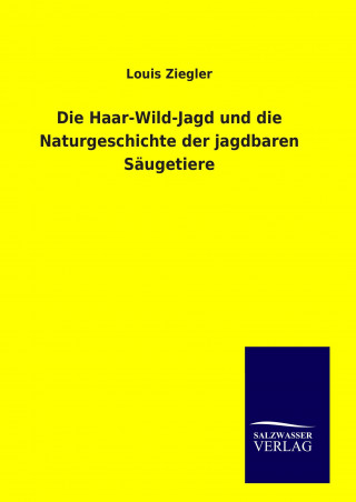 Könyv Die Haar-Wild-Jagd und die Naturgeschichte der jagdbaren Säugetiere Louis Ziegler