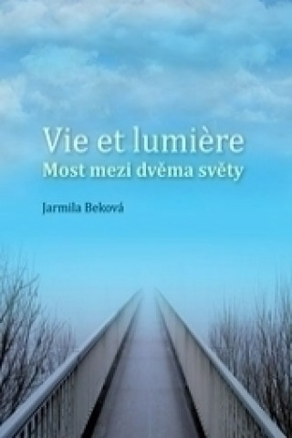 Книга Vie et lumiére - most mezi dvěma světy Jarmila Beková