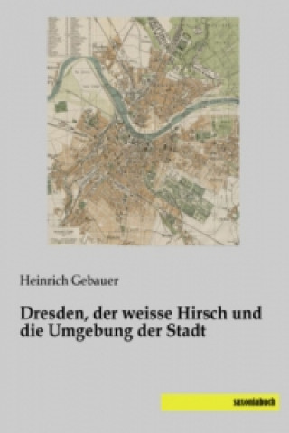 Kniha Dresden, der weisse Hirsch und die Umgebung der Stadt Heinrich Gebauer